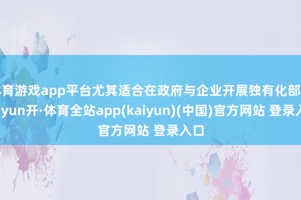 体育游戏app平台尤其适合在政府与企业开展独有化部署-云yun开·体育全站app(kaiyun)(中国)官方网站 登录入口