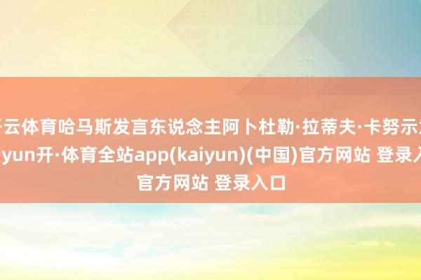 开云体育哈马斯发言东说念主阿卜杜勒·拉蒂夫·卡努示意-云yun开·体育全站app(kaiyun)(中国)官方网站 登录入口