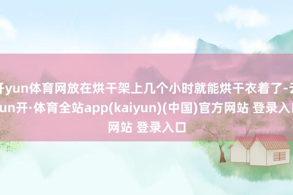 开yun体育网放在烘干架上几个小时就能烘干衣着了-云yun开·体育全站app(kaiyun)(中国)官方网站 登录入口
