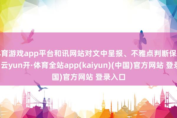 体育游戏app平台和讯网站对文中呈报、不雅点判断保捏中立-云yun开·体育全站app(kaiyun)(中国)官方网站 登录入口