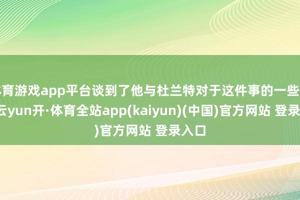 体育游戏app平台谈到了他与杜兰特对于这件事的一些互动-云yun开·体育全站app(kaiyun)(中国)官方网站 登录入口