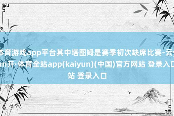 体育游戏app平台其中塔图姆是赛季初次缺席比赛-云yun开·体育全站app(kaiyun)(中国)官方网站 登录入口