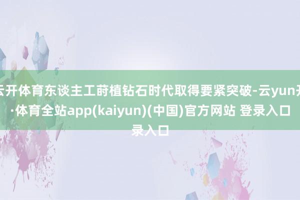 云开体育东谈主工莳植钻石时代取得要紧突破-云yun开·体育全站app(kaiyun)(中国)官方网站 登录入口