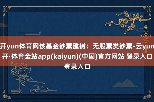 开yun体育网该基金钞票建树：无股票类钞票-云yun开·体育全站app(kaiyun)(中国)官方网站 登录入口
