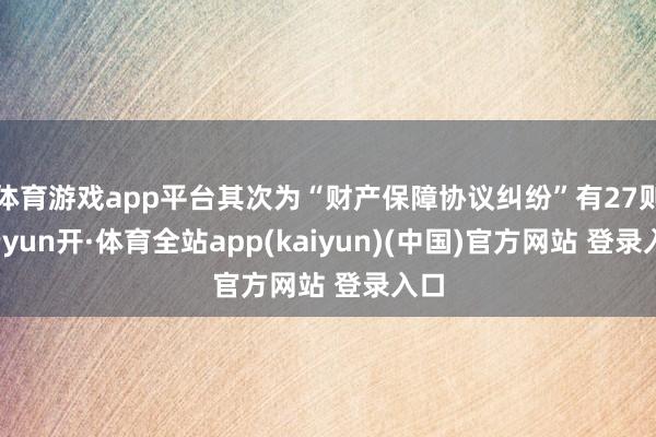 体育游戏app平台其次为“财产保障协议纠纷”有27则-云yun开·体育全站app(kaiyun)(中国)官方网站 登录入口