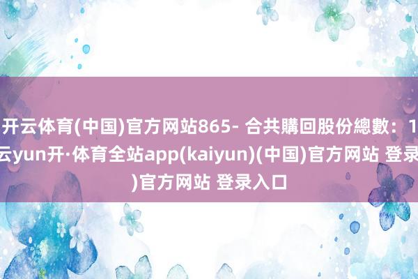 开云体育(中国)官方网站865- 合共購回股份總數：196-云yun开·体育全站app(kaiyun)(中国)官方网站 登录入口