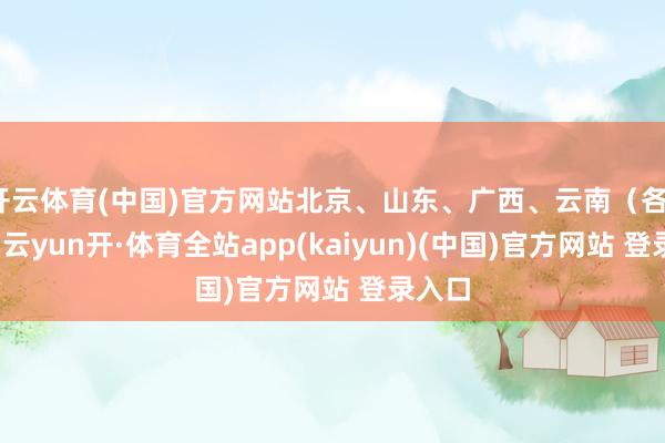 开云体育(中国)官方网站北京、山东、广西、云南（各1注）-云yun开·体育全站app(kaiyun)(中国)官方网站 登录入口