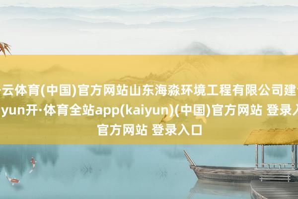 开云体育(中国)官方网站山东海淼环境工程有限公司建设-云yun开·体育全站app(kaiyun)(中国)官方网站 登录入口