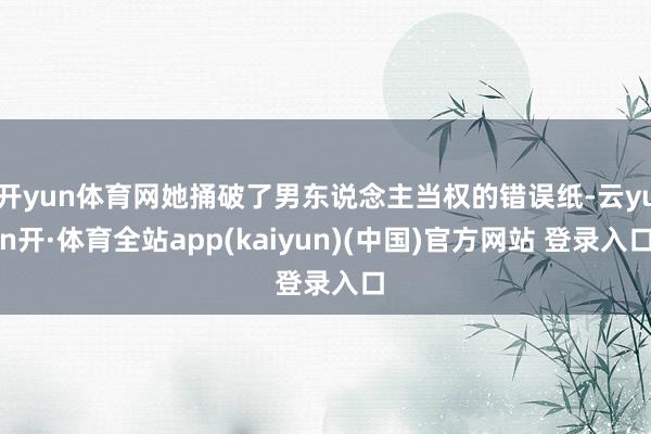 开yun体育网她捅破了男东说念主当权的错误纸-云yun开·体育全站app(kaiyun)(中国)官方网站 登录入口