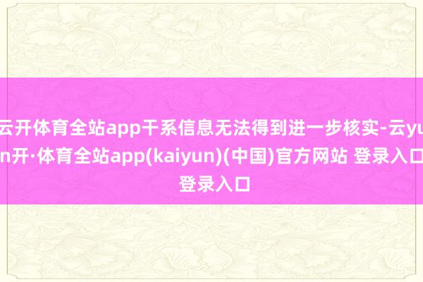 云开体育全站app干系信息无法得到进一步核实-云yun开·体育全站app(kaiyun)(中国)官方网站 登录入口