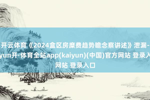 开云体育　　《2024盒区房糜费趋势瞻念察讲述》泄漏-云yun开·体育全站app(kaiyun)(中国)官方网站 登录入口