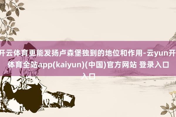 开云体育更能发扬卢森堡独到的地位和作用-云yun开·体育全站app(kaiyun)(中国)官方网站 登录入口