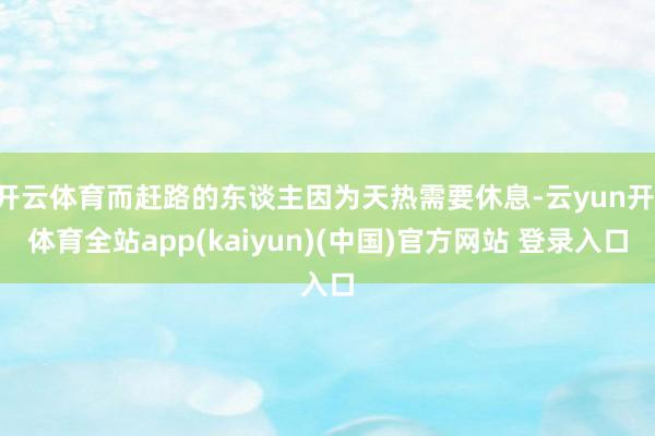 开云体育而赶路的东谈主因为天热需要休息-云yun开·体育全站app(kaiyun)(中国)官方网站 登录入口