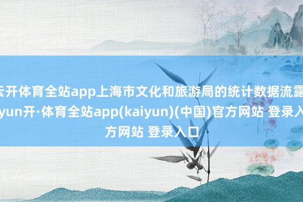 云开体育全站app上海市文化和旅游局的统计数据流露-云yun开·体育全站app(kaiyun)(中国)官方网站 登录入口