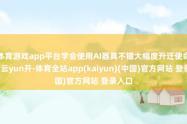 体育游戏app平台学会使用AI器具不错大幅度升迁使命放置-云yun开·体育全站app(kaiyun)(中国)官方网站 登录入口