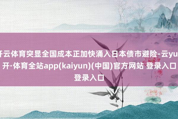 开云体育突显全国成本正加快涌入日本债市避险-云yun开·体育全站app(kaiyun)(中国)官方网站 登录入口