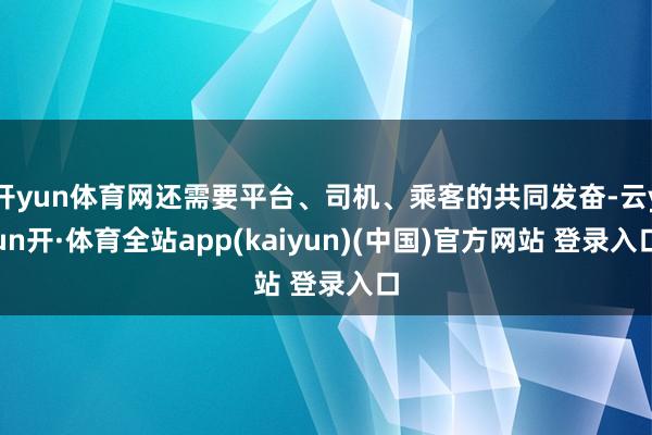 开yun体育网还需要平台、司机、乘客的共同发奋-云yun开·体育全站app(kaiyun)(中国)官方网站 登录入口