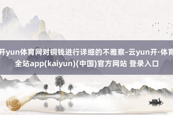 开yun体育网对铜钱进行详细的不雅察-云yun开·体育全站app(kaiyun)(中国)官方网站 登录入口