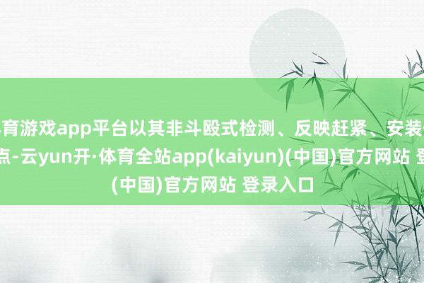 体育游戏app平台以其非斗殴式检测、反映赶紧、安装便捷等优点-云yun开·体育全站app(kaiyun)(中国)官方网站 登录入口