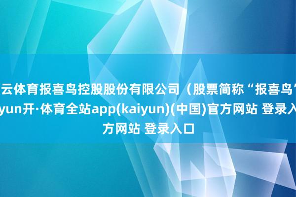 开云体育报喜鸟控股股份有限公司（股票简称“报喜鸟”-云yun开·体育全站app(kaiyun)(中国)官方网站 登录入口