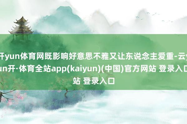 开yun体育网既影响好意思不雅又让东说念主爱重-云yun开·体育全站app(kaiyun)(中国)官方网站 登录入口