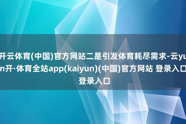开云体育(中国)官方网站二是引发体育耗尽需求-云yun开·体育全站app(kaiyun)(中国)官方网站 登录入口