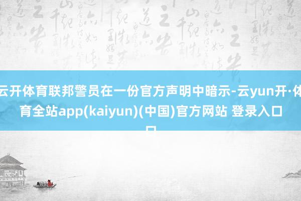 云开体育联邦警员在一份官方声明中暗示-云yun开·体育全站app(kaiyun)(中国)官方网站 登录入口