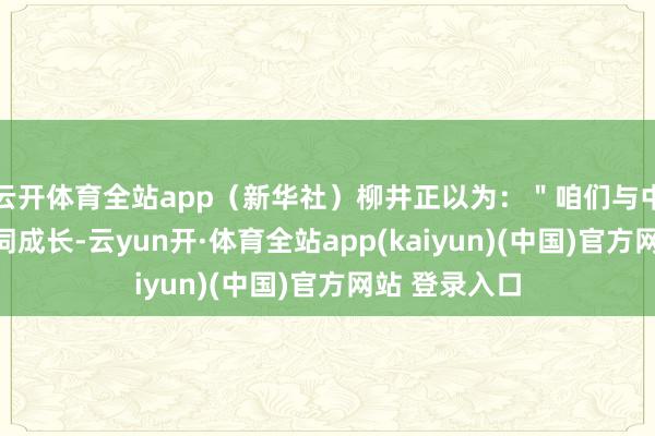 云开体育全站app(新华社)柳井正以为:"咱们与中国所有这个词成长-云yun开·体育全站app(kaiyun)(中国)官方网站 登录入口