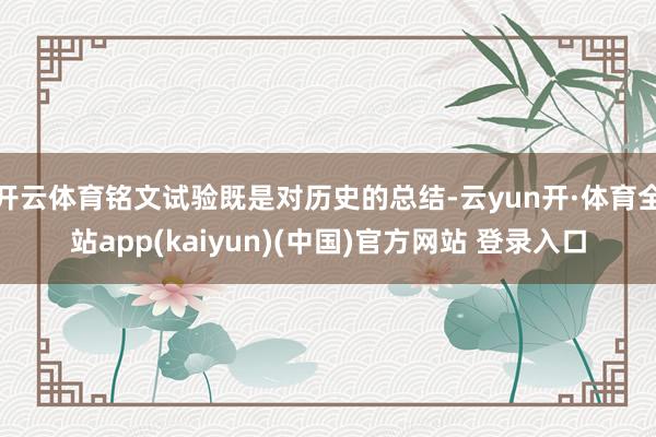 开云体育铭文试验既是对历史的总结-云yun开·体育全站app(kaiyun)(中国)官方网站 登录入口