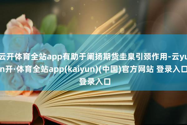 云开体育全站app有助于阐扬期货圭臬引颈作用-云yun开·体育全站app(kaiyun)(中国)官方网站 登录入口