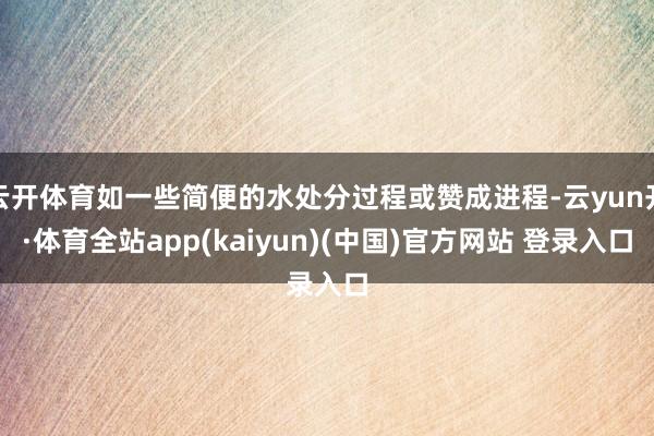 云开体育如一些简便的水处分过程或赞成进程-云yun开·体育全站app(kaiyun)(中国)官方网站 登录入口
