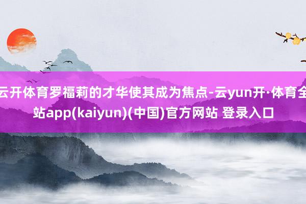 云开体育罗福莉的才华使其成为焦点-云yun开·体育全站app(kaiyun)(中国)官方网站 登录入口