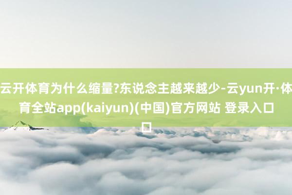 云开体育为什么缩量?东说念主越来越少-云yun开·体育全站app(kaiyun)(中国)官方网站 登录入口