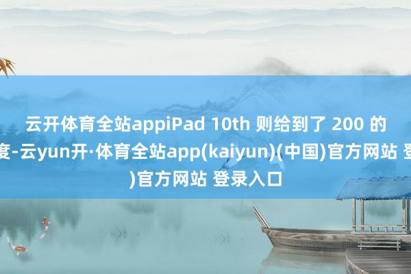 云开体育全站appiPad 10th 则给到了 200 的降价力度-云yun开·体育全站app(kaiyun)(中国)官方网站 登录入口