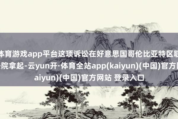 体育游戏app平台这项诉讼在好意思国哥伦比亚特区联邦巡回上诉法院拿起-云yun开·体育全站app(kaiyun)(中国)官方网站 登录入口
