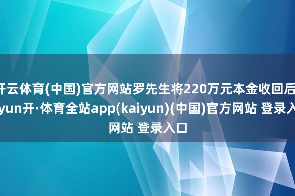 开云体育(中国)官方网站罗先生将220万元本金收回后-云yun开·体育全站app(kaiyun)(中国)官方网站 登录入口